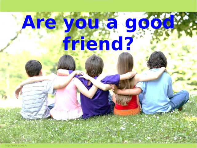 Are you a good friend? 