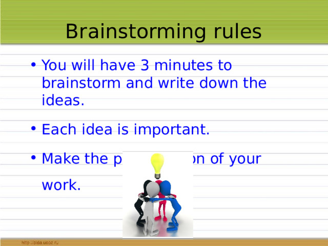 Brainstorming rules You will have 3 minutes to brainstorm and write down the ideas. Each idea is important. Make the presentation of your work. 