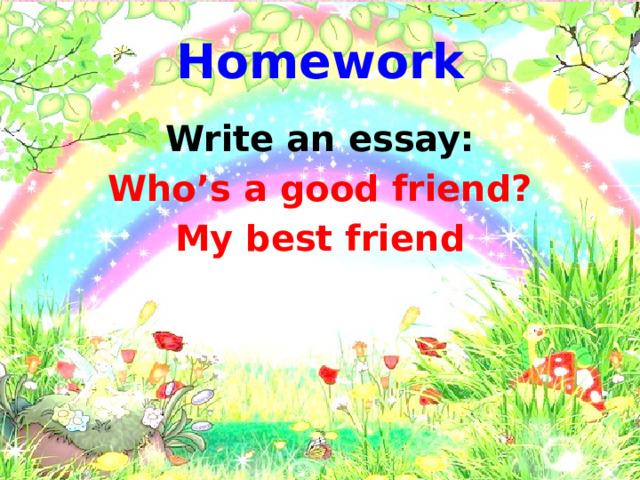 Homework Write an essay: Who’s a good friend? My best friend 
