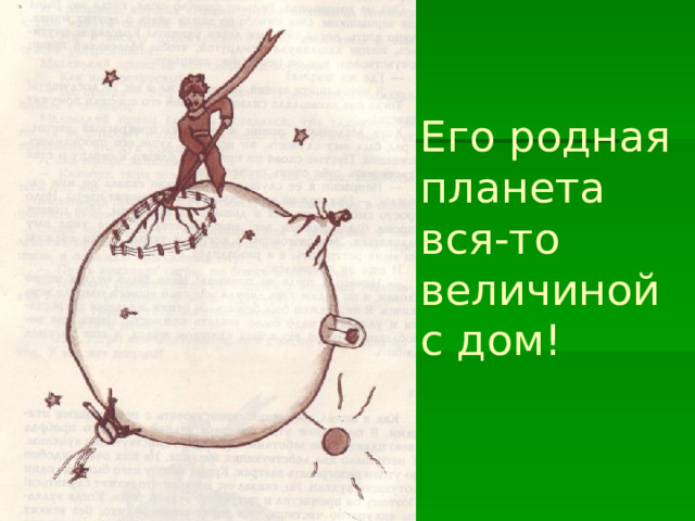 Его родная планета вся-то величиной с дом! 