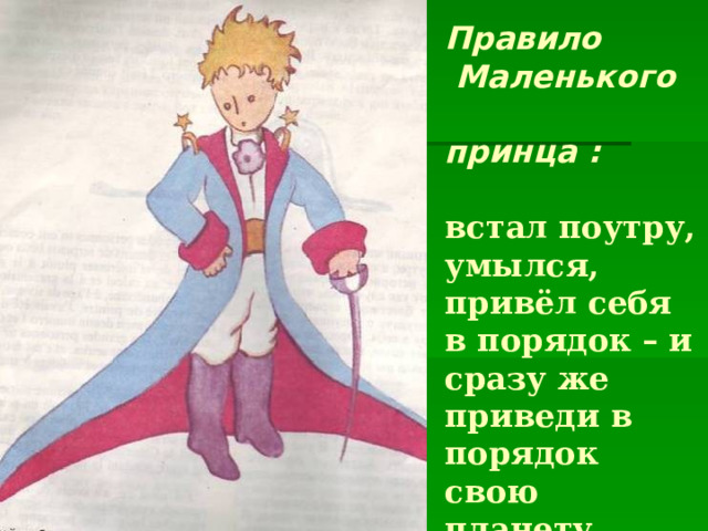  Правило  Маленького  принца :   встал поутру, умылся, привёл себя в порядок – и сразу же приведи в порядок свою планету. 