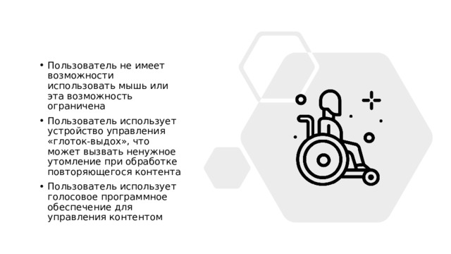 Пользователь не имеет возможности использовать мышь или эта возможность ограничена Пользователь использует устройство управления «глоток-выдох», что может вызвать ненужное утомление при обработке повторяющегося контента Пользователь использует голосовое программное обеспечение для управления контентом 