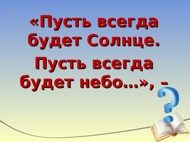 «Пусть всегда будет Солнце. Пусть всегда будет небо…», – 