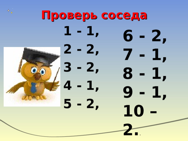 Проверь соседа 1 - 1, 2 - 2, 3 - 2, 4 - 1, 5 - 2,  6 - 2, 7 - 1, 8 - 1, 9 - 1, 10 – 2. . 