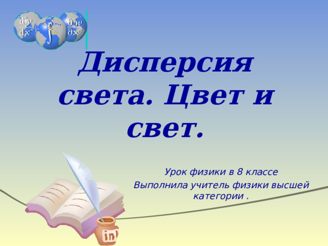 Дисперсия света. Цвет и свет. Урок физики в 8 классе Выполнила учитель физики высшей категории . 
