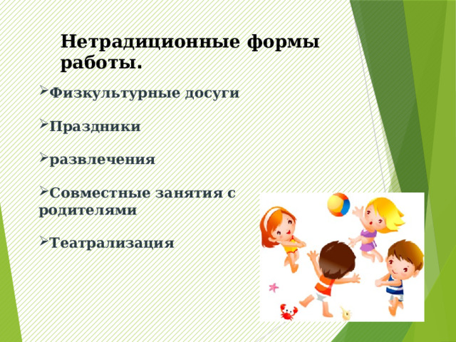 Нетрадиционные формы работы . Физкультурные досуги  Праздники  развлечения  Совместные занятия с родителями  Театрализация 