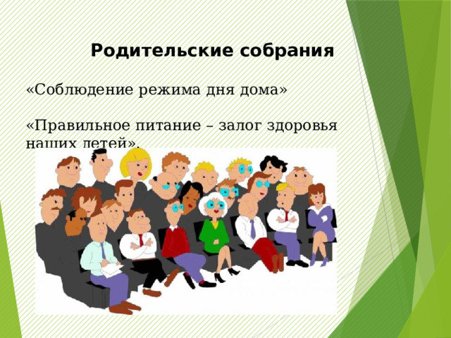 Родительские собрания  «Соблюдение режима дня дома» «Правильное питание – залог здоровья наших детей». 