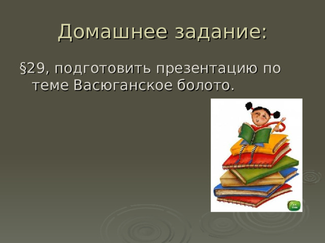 Домашнее задание: §29, подготовить презентацию по теме Васюганское болото. 