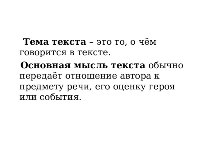  Тема текста – это то, о чём говорится в тексте.  Основная мысль текста обычно передаёт отношение автора к предмету речи, его оценку героя или события. 