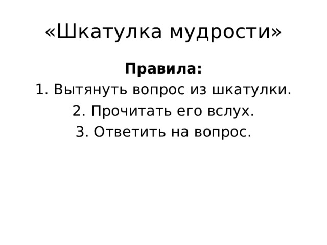 «Шкатулка мудрости» Правила: 1. Вытянуть вопрос из шкатулки. 2. Прочитать его вслух. 3. Ответить на вопрос. 