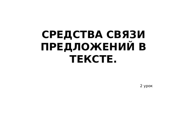 СРЕДСТВА СВЯЗИ ПРЕДЛОЖЕНИЙ В ТЕКСТЕ.  2 урок 