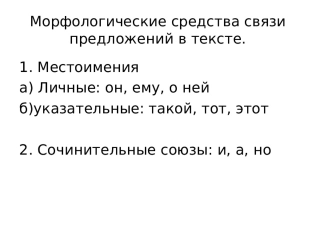 Морфологические средства связи предложений в тексте. 1. Местоимения а) Личные: он, ему, о ней б)указательные: такой, тот, этот 2. Сочинительные союзы: и, а, но 