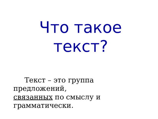  Что такое текст?  Текст – это группа предложений, связанных по смыслу и грамматически. 