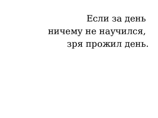 Если за день ничему не научился, зря прожил день. 
