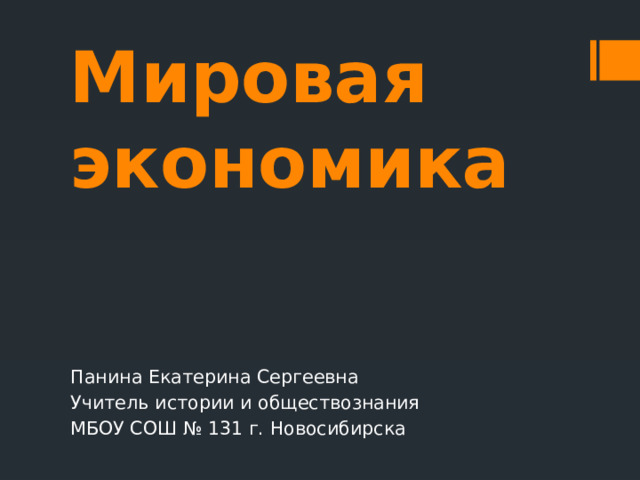 Мировая экономика Панина Екатерина Сергеевна Учитель истории и обществознания МБОУ СОШ № 131 г. Новосибирска 