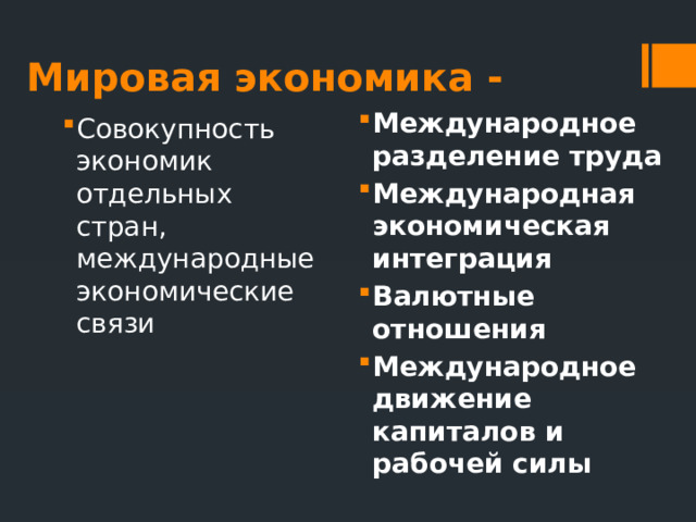 Мировая экономика - Международное разделение труда Международная экономическая интеграция Валютные отношения Международное движение капиталов и рабочей силы Совокупность экономик отдельных стран, международные экономические связи 