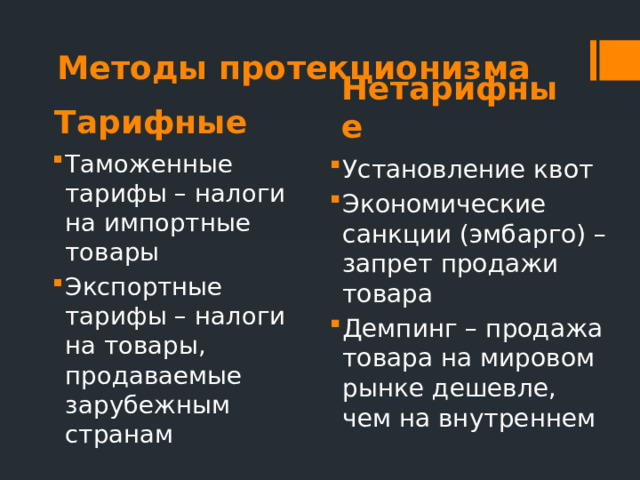Методы протекционизма Тарифные Нетарифные Таможенные тарифы – налоги на импортные товары Экспортные тарифы – налоги на товары, продаваемые зарубежным странам Установление квот Экономические санкции (эмбарго) – запрет продажи товара Демпинг – продажа товара на мировом рынке дешевле, чем на внутреннем 