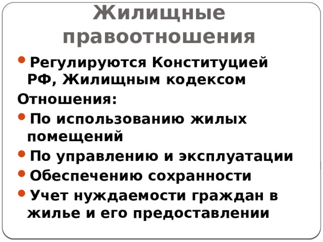Жилищные правоотношения Регулируются Конституцией РФ, Жилищным кодексом Отношения: По использованию жилых помещений По управлению и эксплуатации Обеспечению сохранности Учет нуждаемости граждан в жилье и его предоставлении 