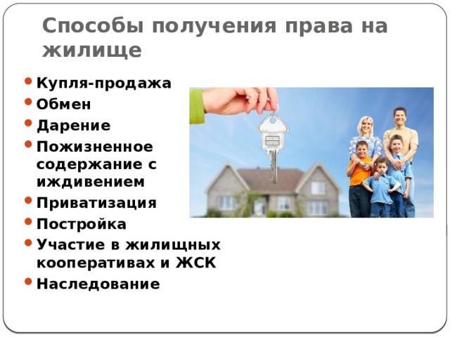 Способы получения права на жилище Купля-продажа Обмен Дарение Пожизненное содержание с иждивением Приватизация Постройка Участие в жилищных кооперативах и ЖСК Наследование 