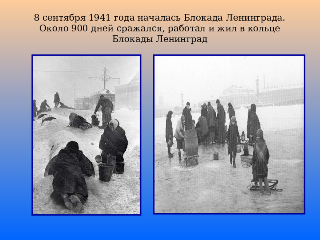 8 сентября 1941 года началась Блокада Ленинграда. Около 900 дней сражался, работал и жил в кольце Блокады Ленинград 