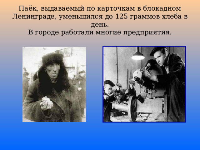 Паёк, выдаваемый по карточкам в блокадном Ленинграде, уменьшился до 125 граммов хлеба в день.  В городе работали многие предприятия.   