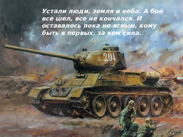 Устали люди, земля и небо. А бой все шел, все не кончался. И оставалось пока не ясным, кому быть в первых, за кем сила.  