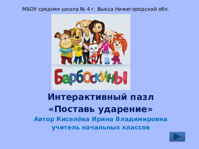 МБОУ средняя школа № 4 г. Выкса Нижегородской обл. Интерактивный пазл «Поставь ударение» Автор Киселёва Ирина Владимировна учитель начальных классов 