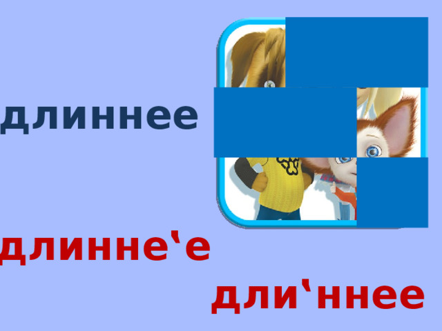длиннее длинне‛е дли‛ннее 