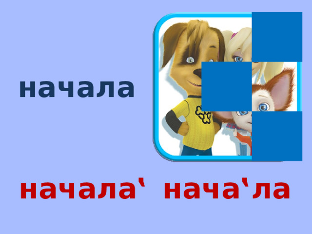 начала начала‛ нача‛ла 