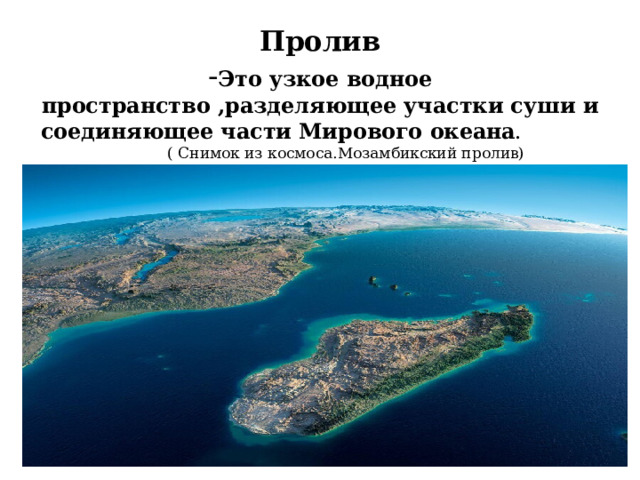 Пролив  - Это узкое водное пространство ,разделяющее участки суши и соединяющее части Мирового океана . ( Снимок из космоса.Мозамбикский пролив) 