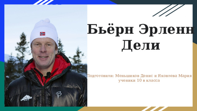 Бьёрн Эрленн Дели Подготовили: Меньшиков Денис и Яковлева Мария ученики 10 в класса 
