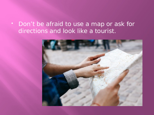 Don’t be afraid to use a map or ask for directions and look like a tourist. 
