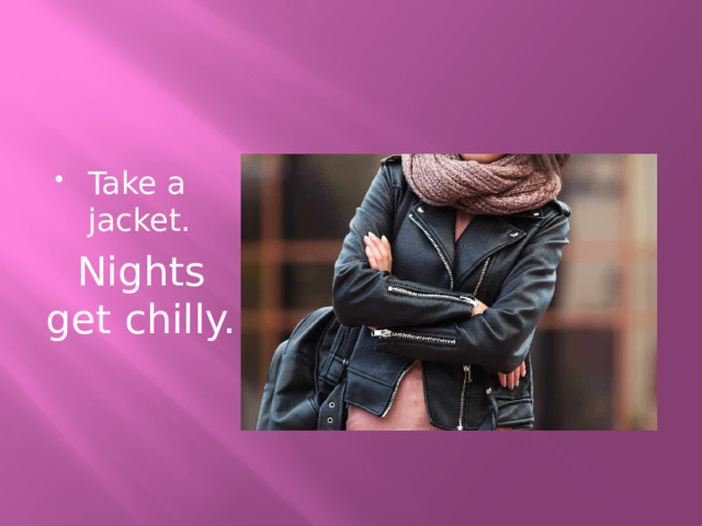 Take a jacket. Nights get chilly. 