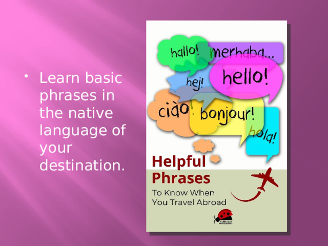 Learn basic phrases in the native language of your destination. 