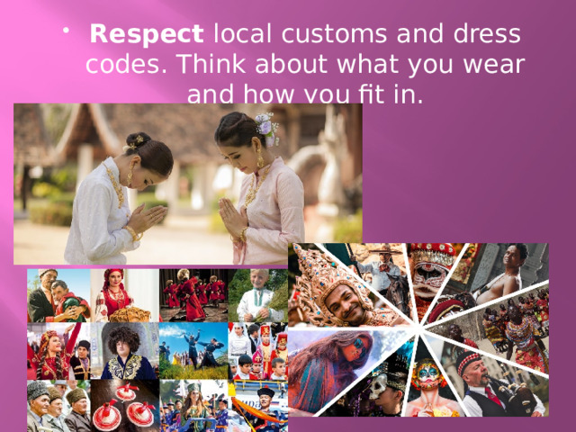 Respect local customs and dress codes. Think about what you wear and how you fit in. 