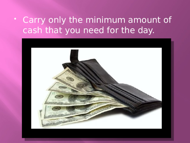 Carry only the minimum amount of cash that you need for the day. 