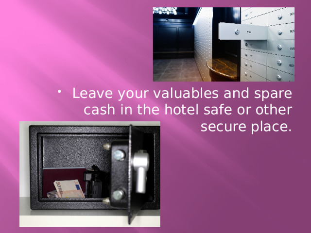 Leave your valuables and spare cash in the hotel safe or other secure place. 