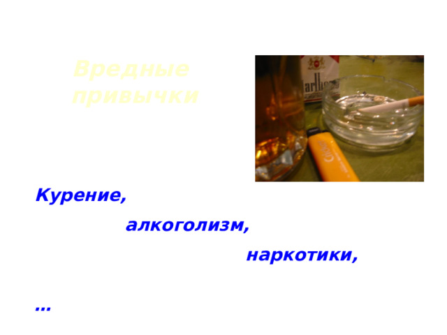 Вредные привычки Курение,  алкоголизм,  наркотики, … 