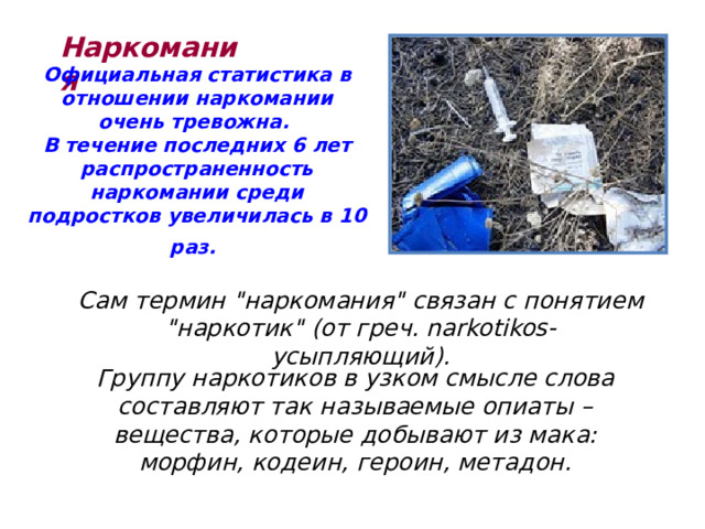 Наркомания Официальная статистика в отношении наркомании очень тревожна. В течение последних 6 лет распространенность наркомании среди подростков увеличилась в 10 раз.  Сам термин 
