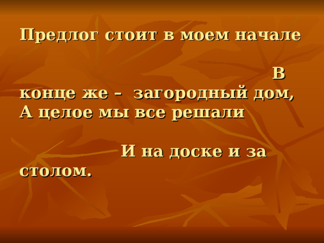 Предлог стоит в моем начале В конце же – загородный дом,  А целое мы все решали И на доске и за столом.  