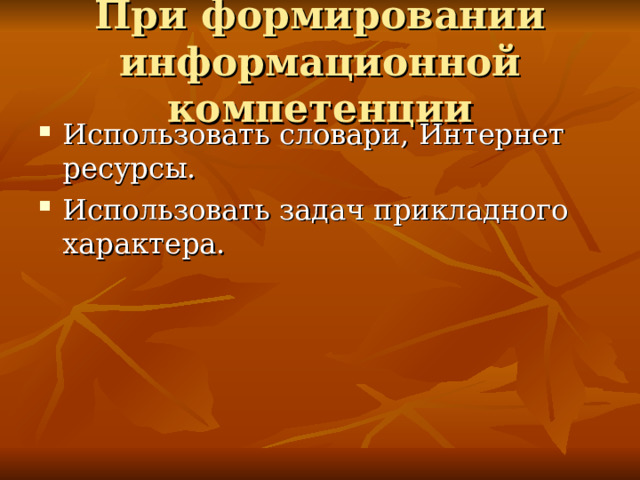 При формировании информационной компетенции Использовать словари, Интернет ресурсы. Использовать задач прикладного характера. 