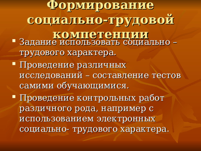 Формирование социально-трудовой компетенции Задание использовать социально – трудового характера. Проведение различных исследований – составление тестов самими обучающимися. Проведение контрольных работ различного рода, например с использованием электронных социально- трудового характера. 