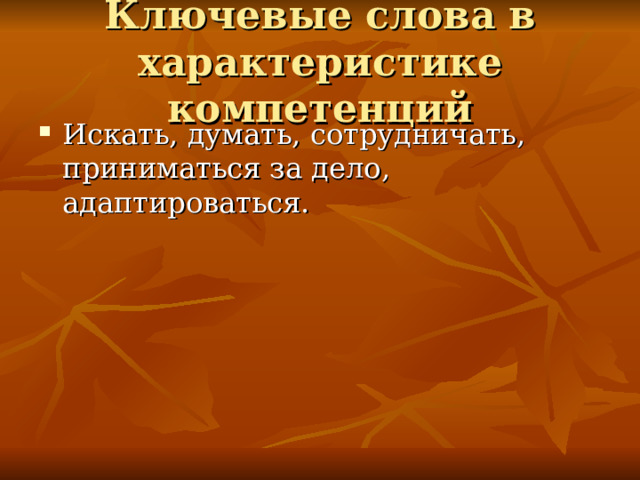 Ключевые слова в характеристике компетенций Искать, думать, сотрудничать, приниматься за дело, адаптироваться. 
