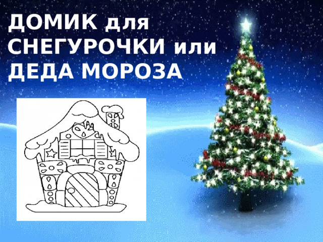 ДОМИК для  СНЕГУРОЧКИ или  ДЕДА МОРОЗА 