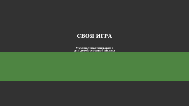  СВОЯ ИГРА    Музыкальная викторина  для детей основной школы 