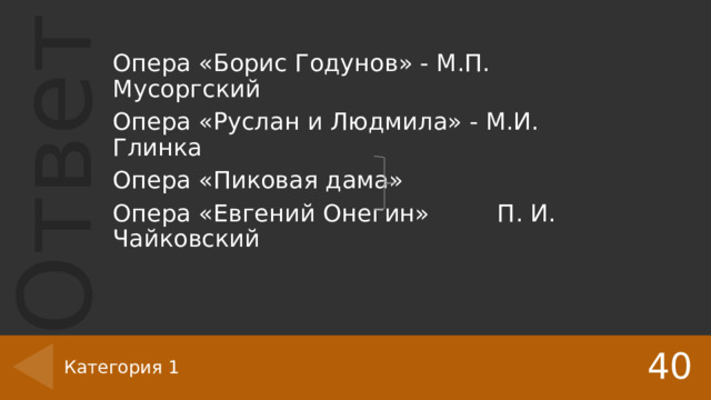 Опера «Борис Годунов» - М.П. Мусоргский Опера «Руслан и Людмила» - М.И. Глинка Опера «Пиковая дама» Опера «Евгений Онегин» П. И. Чайковский 40 Категория 1 