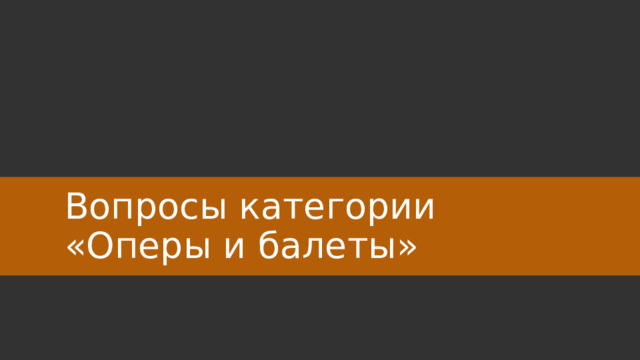 Вопросы категории  «Оперы и балеты» 