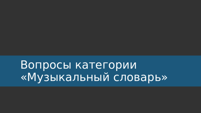 Вопросы категории  «Музыкальный словарь» 