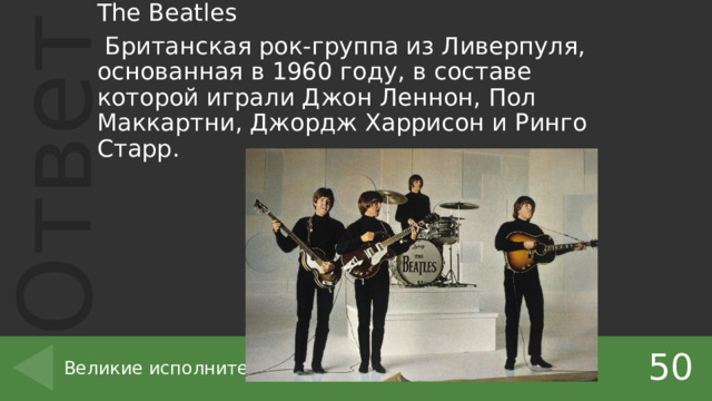 The Beatles  Британская рок-группа из Ливерпуля, основанная в 1960 году, в составе которой играли Джон Леннон, Пол Маккартни, Джордж Харрисон и Ринго Старр. 50 Великие исполнители 