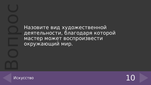 Назовите вид художественной деятельности, благодаря которой мастер может воспроизвести окружающий мир. Искусство 10 
